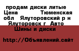 продам диски литые › Цена ­ 4 000 - Тюменская обл., Ялуторовский р-н, Ялуторовск г. Авто » Шины и диски   